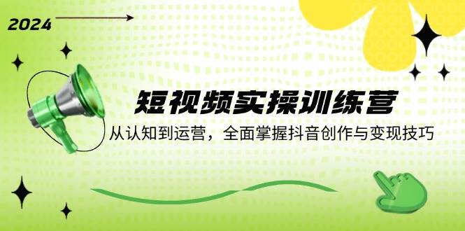 （12309期）短视频实操训练营：从认知到运营，全面掌握抖音创作与变现技巧-旺仔资源库