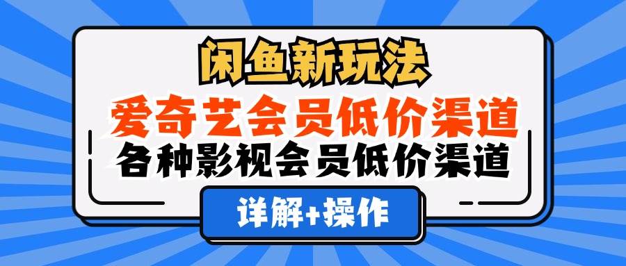 （12320期）闲鱼新玩法，爱奇艺会员低价渠道，各种影视会员低价渠道详解-旺仔资源库