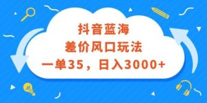 （12322期）抖音蓝海差价风口玩法，一单35，日入3000+-旺仔资源库