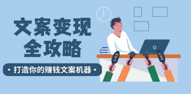 文案变现全攻略：12个技巧深度剖析，打造你的赚钱文案机器-旺仔资源库