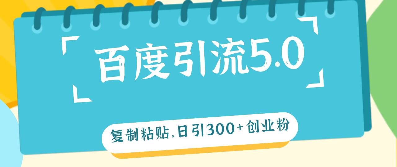 （12331期）百度引流5.0，复制粘贴，日引300+创业粉，加爆你的微信-旺仔资源库