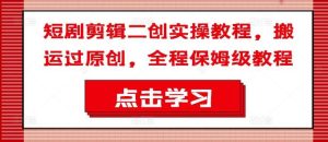 短剧剪辑二创实操教程，搬运过原创，全程保姆级教程-旺仔资源库