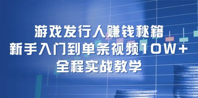 （12336期）游戏发行人赚钱秘籍：新手入门到单条视频10W+，全程实战教学-旺仔资源库