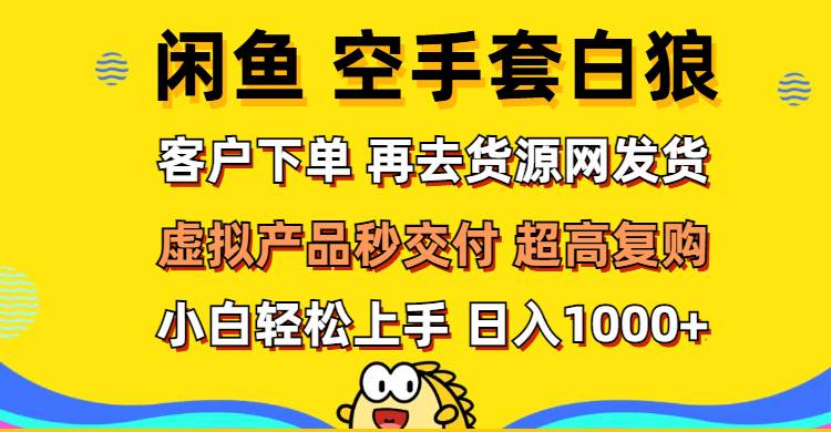 （12334期）闲鱼空手套白狼 客户下单 再去货源网发货 秒交付 高复购 轻松上手 日入…-旺仔资源库