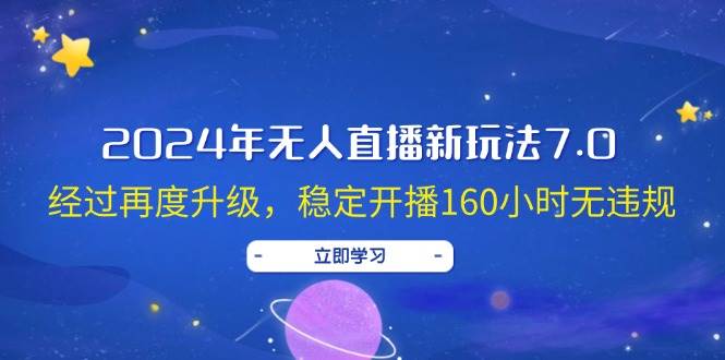 （12341期）2024年无人直播新玩法7.0，经过再度升级，稳定开播160小时无违规，抖音…-旺仔资源库