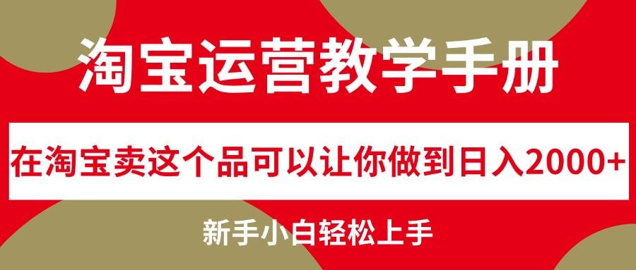 （12351期）淘宝运营教学手册，在淘宝卖这个品可以让你做到日入2000+，新手小白轻…-旺仔资源库