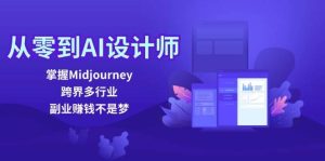 （12353期）从零到AI设计师：掌握Midjourney，跨界多行业，副业赚钱不是梦-旺仔资源库