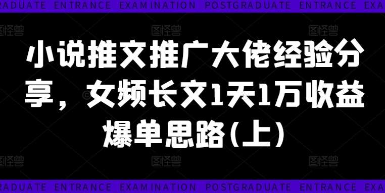 小说推文推广大佬经验分享，女频长文1天1万收益爆单思路(上)-旺仔资源库