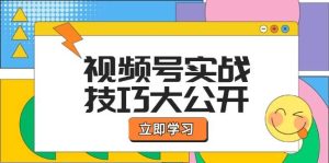 （12365期）视频号实战技巧大公开：选题拍摄、运营推广、直播带货一站式学习 (无水印)-旺仔资源库