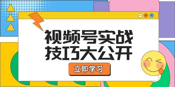 （12365期）视频号实战技巧大公开：选题拍摄、运营推广、直播带货一站式学习 (无水印)-旺仔资源库