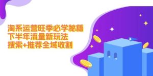 (12364期)淘系运营旺季必学秘籍:下半年流量新玩法:搜索+推荐全域收割(无水印)-旺仔资源库