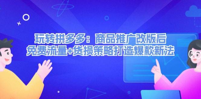 （12363期）玩转拼多多：商品推广改版后，免费流量+货损策略打造爆款新法（无水印）-旺仔资源库