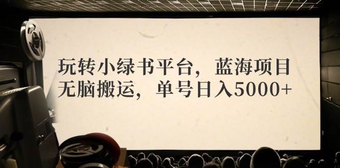 （12366期）玩转小绿书平台，蓝海项目，无脑搬运，单号日入5000+-旺仔资源库