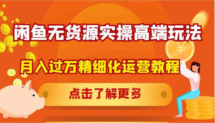 闲鱼无货源实操高端玩法，月入过万精细化运营教程-旺仔资源库