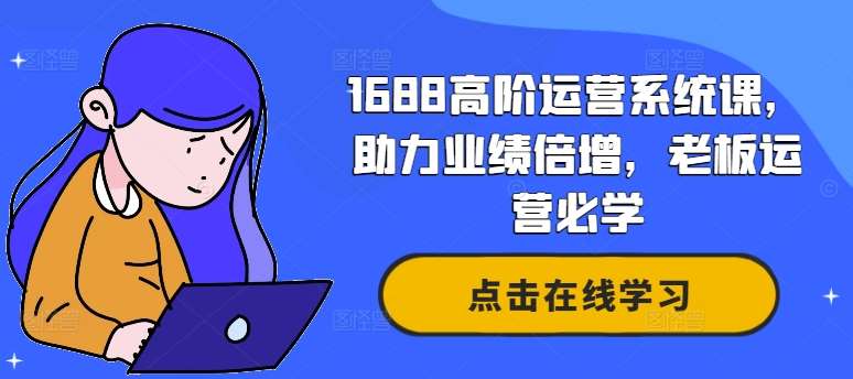 1688高阶运营系统课，助力业绩倍增，老板运营必学-旺仔资源库