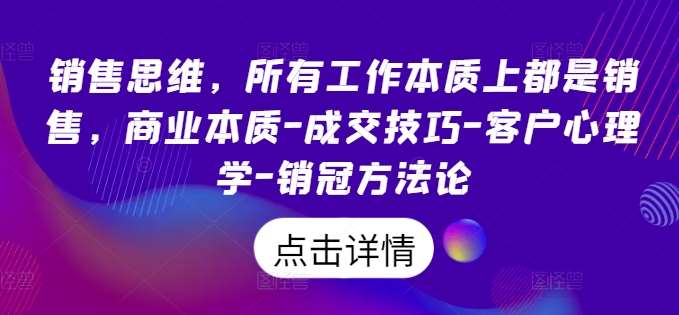 销售思维，所有工作本质上都是销售，商业本质-成交技巧-客户心理学-销冠方法论-旺仔资源库