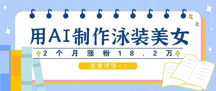 用AI生成泳装美女短视频，2个月涨粉18.2万，多种变现月收益万元-旺仔资源库