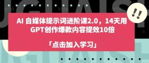 AI自媒体提示词进阶课2.0,14天用 GPT创作爆款内容提效10倍-旺仔资源库