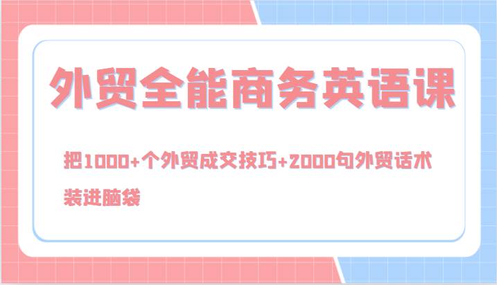 外贸全能商务英语课，把1000+个外贸成交技巧+2000句外贸话术，装进脑袋（144节）-旺仔资源库