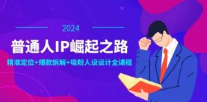 （12399期）普通人IP崛起之路：打造个人品牌，精准定位+爆款拆解+吸粉人设设计全课程-旺仔资源库
