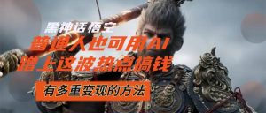 （12414期）黑神话悟空爆火，已经有人利用这波流量变现几十万，普通人也可用AI蹭上…-旺仔资源库