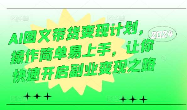 AI图文带货变现计划，操作简单易上手，让你快速开启副业变现之路-旺仔资源库