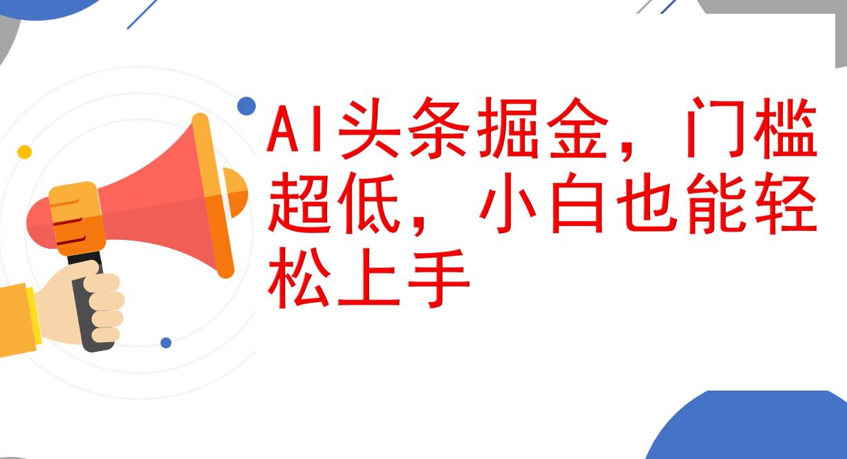 （12419期）AI头条掘金，门槛超低，小白也能轻松上手，简简单单日入1000+-旺仔资源库