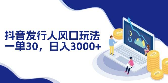 （12418期）抖音发行人风口玩法，一单30，日入3000+-旺仔资源库