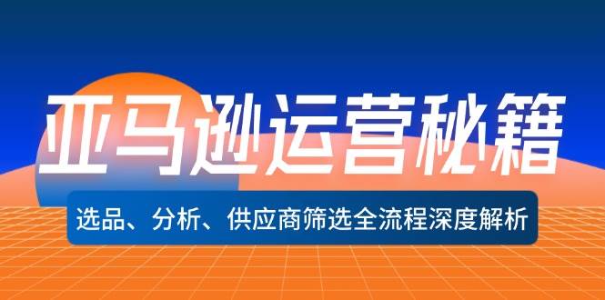 （12425期）亚马逊运营秘籍：选品、分析、供应商筛选全流程深度解析（无水印）-旺仔资源库