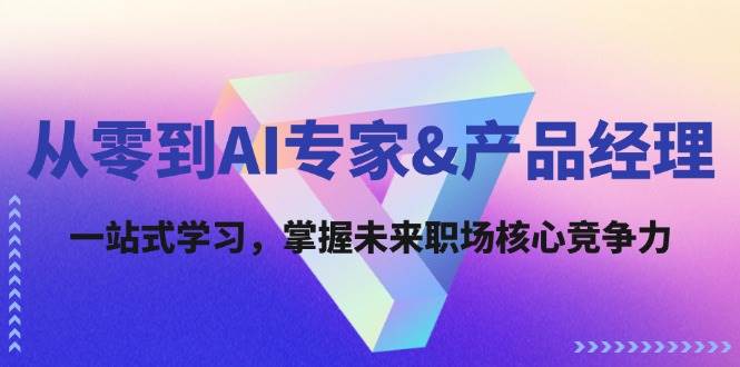 （12426期）从零到AI专家&产品经理：一站式学习，掌握未来职场核心竞争力-旺仔资源库