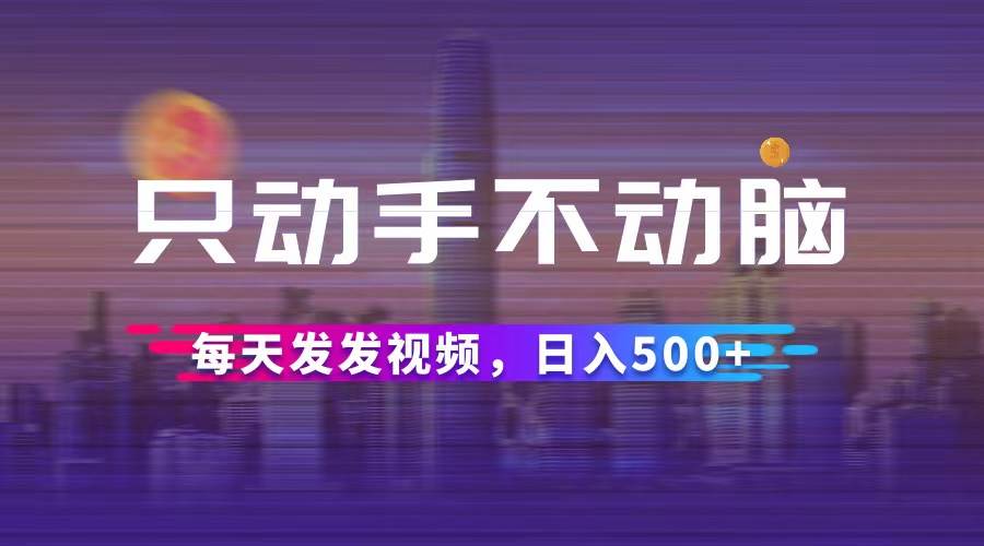 （12433期）只动手不动脑，每天发发视频，日入500+-旺仔资源库