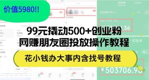 （12431期）99元撬动500+创业粉，网赚朋友圈投放操作教程价值5980！花小钱办大事内…-旺仔资源库