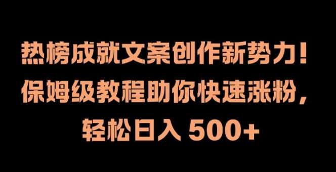 热榜成就文案创作新势力，保姆级教程助你快速涨粉，轻松日入 500+【揭秘】-旺仔资源库