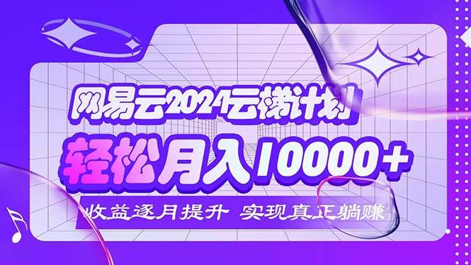 （12439期）2024网易云云梯计划  每月躺赚5000+-旺仔资源库