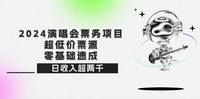 （12445期）2024演唱会票务项目！超低价票源，零基础速成，日收入超两千-旺仔资源库