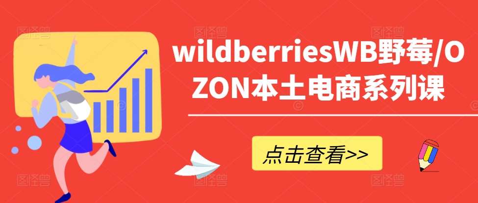 wildberriesWB野莓/OZON本土电商系列课，掌握WB产品优化，出单技巧和订单处理等-旺仔资源库