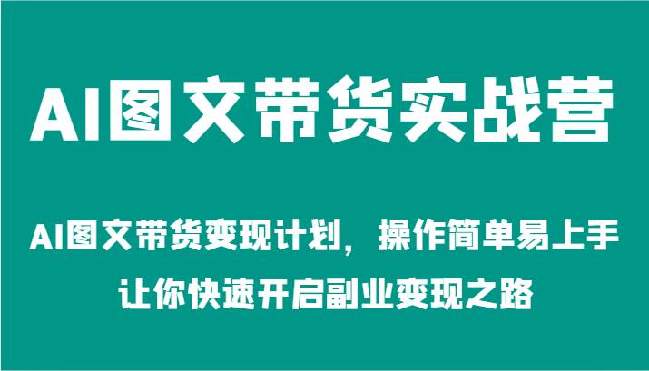 AI图文带货实战营-AI图文带货变现计划，操作简单易上手，让你快速开启副业变现之路-旺仔资源库