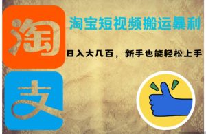 （12449期）淘宝短视频搬运暴利攻略：日入大几百，新手也能轻松上手！-旺仔资源库