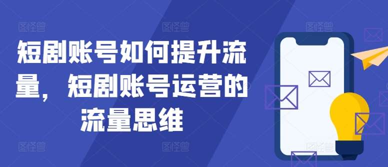 短剧账号如何提升流量，短剧账号运营的流量思维-旺仔资源库