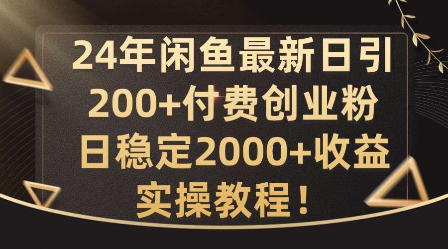 24年闲鱼最新日引200+付费创业粉日稳2000+收益，实操教程【揭秘】-旺仔资源库