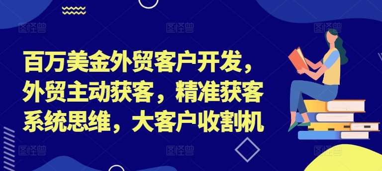 百万美金外贸客户开发，外贸主动获客，精准获客系统思维，大客户收割机-旺仔资源库