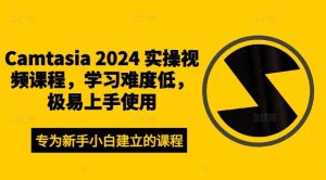 Camtasia 2024 实操视频课程，学习难度低，极易上手使用-旺仔资源库