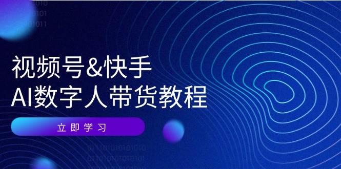 （12470期）视频号&快手-AI数字人带货教程：认知、技术、运营、拓展与资源变现-旺仔资源库