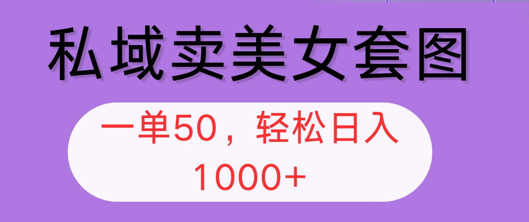 （12475期）私域卖美女套图，全网各个平台可做，一单50，轻松日入1000+-旺仔资源库