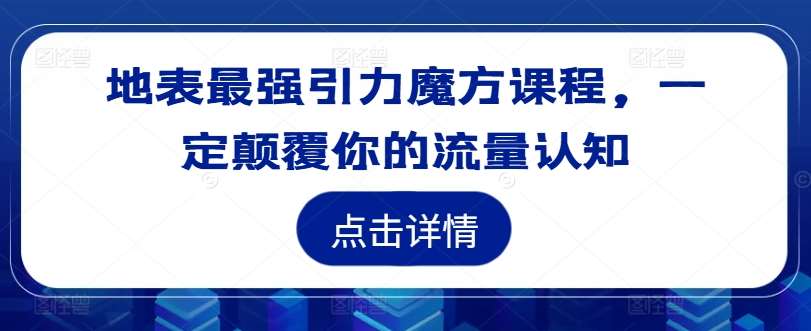 地表最强引力魔方课程，一定颠覆你的流量认知-旺仔资源库