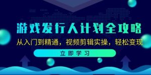 (12478期)游戏发行人计划全攻略:从入门到精通,视频剪辑实操,轻松变现-旺仔资源库