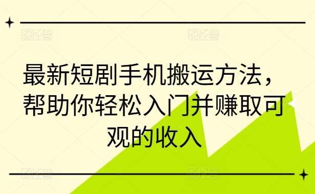 最新短剧手机搬运方法，帮助你轻松入门并赚取可观的收入-旺仔资源库