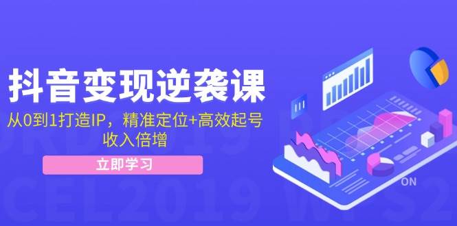 抖音变现逆袭课：从0到1打造IP，精准定位+高效起号，收入倍增-旺仔资源库