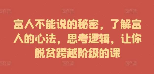 富人不能说的秘密，了解富人的心法，思考逻辑，让你脱贫跨越阶级的课-旺仔资源库