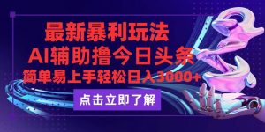 （12502期）今日头条最新玩法最火，动手不动脑，简单易上手。轻松日入3000+-旺仔资源库